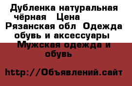 Дубленка натуральная чёрная › Цена ­ 2 000 - Рязанская обл. Одежда, обувь и аксессуары » Мужская одежда и обувь   